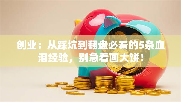 创业：从踩坑到翻盘必看的5条血泪经验，别急着画大饼！