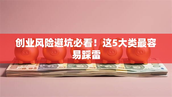创业风险避坑必看！这5大类最容易踩雷