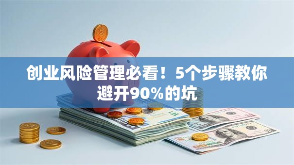 创业风险管理必看！5个步骤教你避开90%的坑