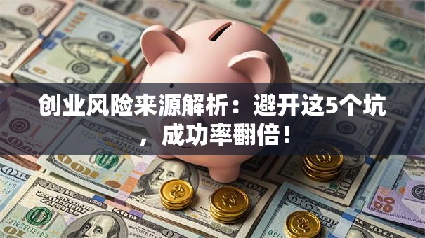 创业风险来源解析：避开这5个坑，成功率翻倍！