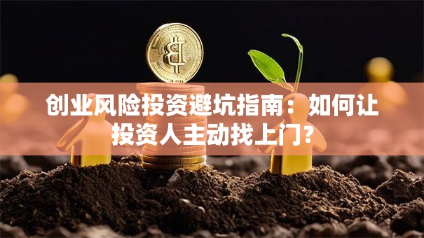 创业风险投资避坑指南：如何让投资人主动找上门？