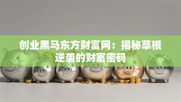 创业黑马东方财富网：揭秘草根逆袭的财富密码