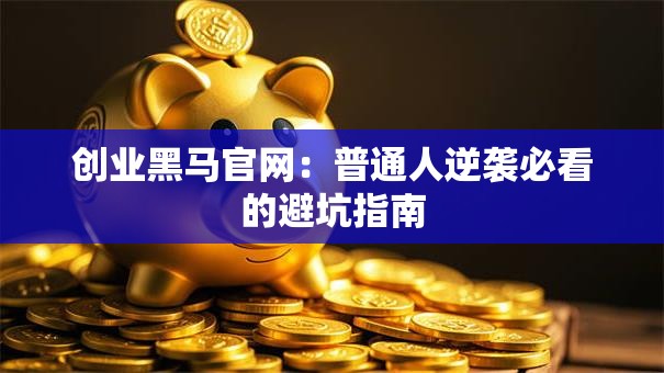创业黑马官网：普通人逆袭必看的避坑指南