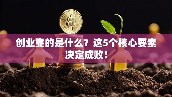 创业靠的是什么？这5个核心要素决定成败！
