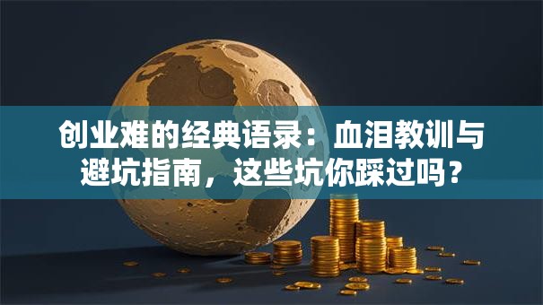 创业难的经典语录：血泪教训与避坑指南，这些坑你踩过吗？