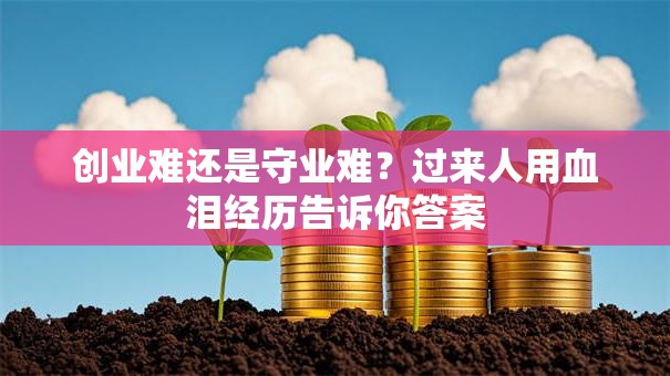 创业难还是守业难？过来人用血泪经历告诉你答案