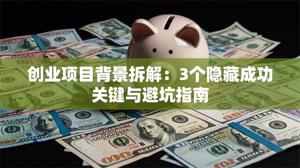 创业项目背景拆解：3个隐藏成功关键与避坑指南