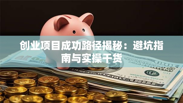创业项目成功路径揭秘：避坑指南与实操干货