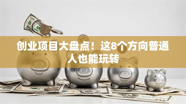 创业项目大盘点！这8个方向普通人也能玩转