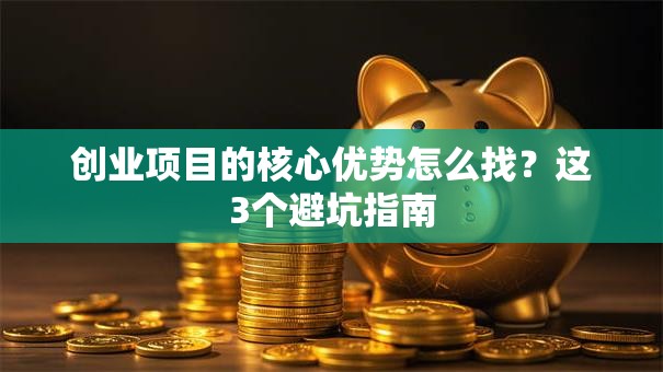创业项目的核心优势怎么找？这3个避坑指南