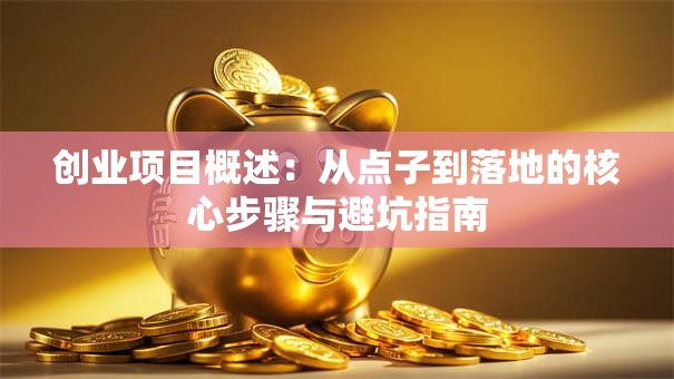创业项目概述：从点子到落地的核心步骤与避坑指南