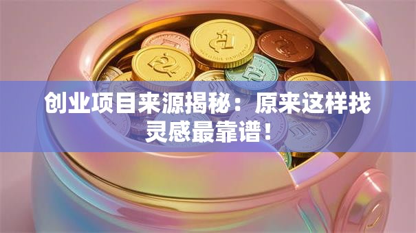 创业项目来源揭秘：原来这样找灵感最靠谱！