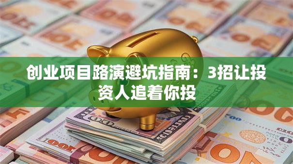 创业项目路演避坑指南：3招让投资人追着你投