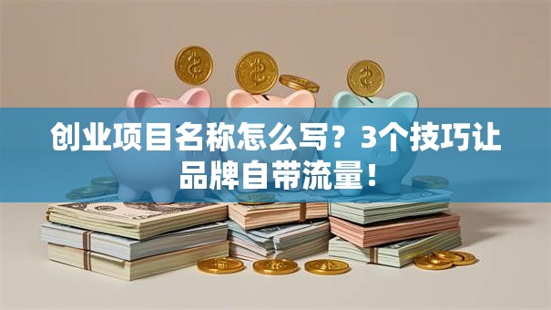 创业项目名称怎么写？3个技巧让品牌自带流量！