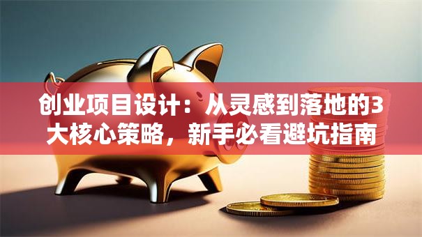 创业项目设计：从灵感到落地的3大核心策略，新手必看避坑指南