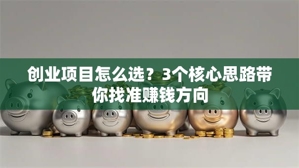 创业项目怎么选？3个核心思路带你找准赚钱方向