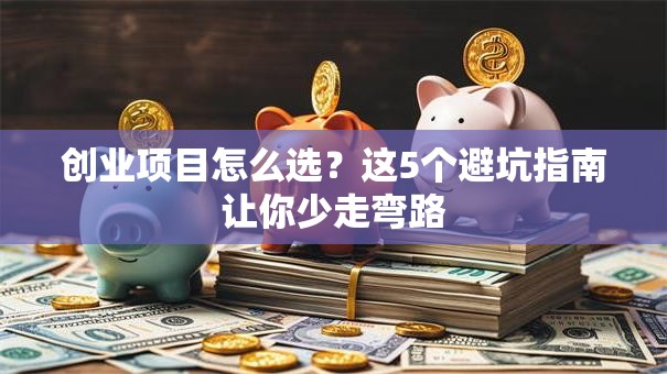 创业项目怎么选？这5个避坑指南让你少走弯路