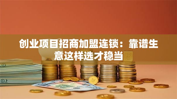 创业项目招商加盟连锁：靠谱生意这样选才稳当