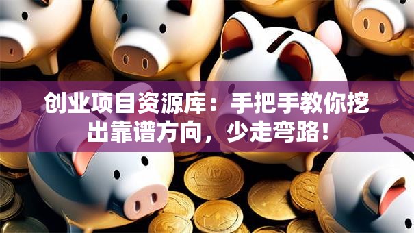 创业项目资源库：手把手教你挖出靠谱方向，少走弯路！