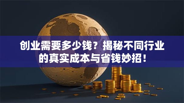 创业需要多少钱？揭秘不同行业的真实成本与省钱妙招！