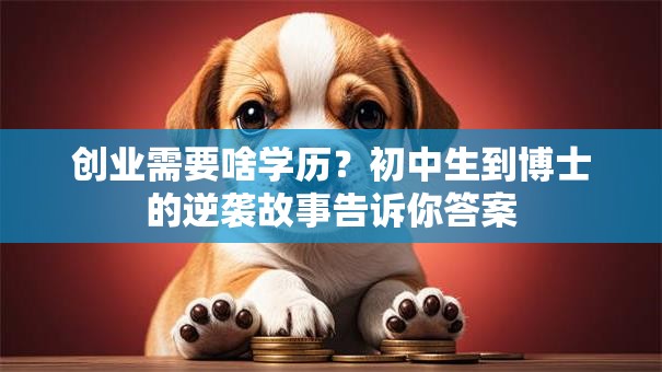 创业需要啥学历？初中生到博士的逆袭故事告诉你答案