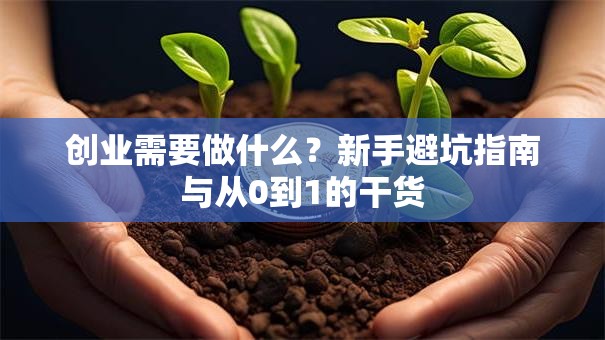 创业需要做什么？新手避坑指南与从0到1的干货