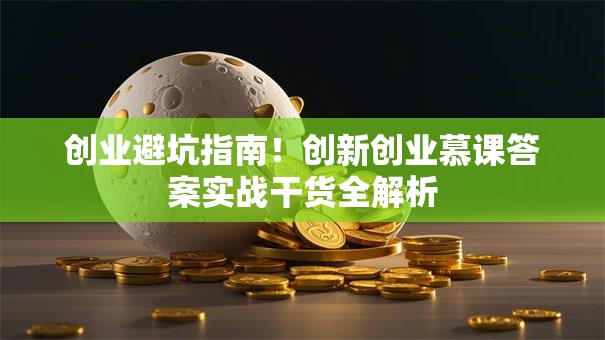 创业避坑指南！创新创业慕课答案实战干货全解析