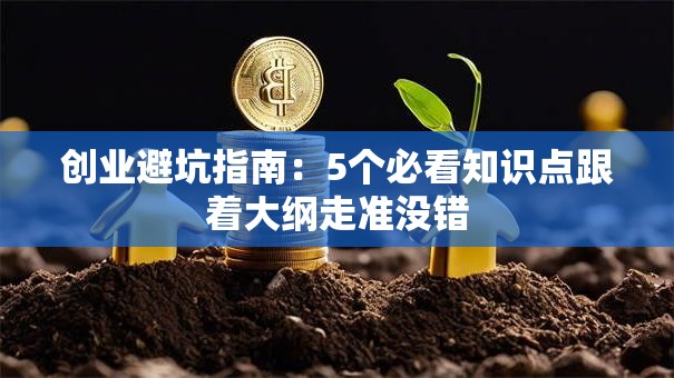 创业避坑指南:5个必看知识点跟着大纲走准没错 创业避坑指南:5个必看知识点跟着大纲走准没错