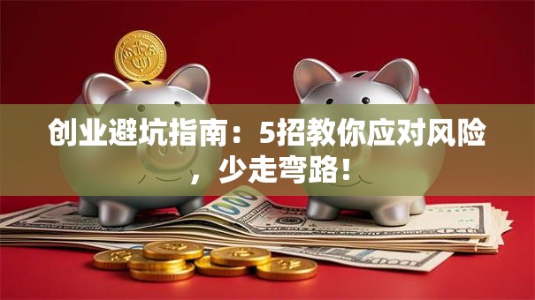 创业避坑指南：5招教你应对风险，少走弯路！