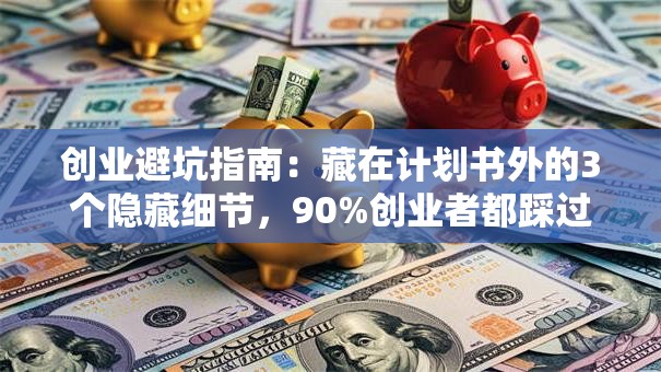 创业避坑指南：藏在计划书外的3个隐藏细节，90%创业者都踩过坑！