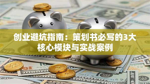 创业避坑指南：策划书必写的3大核心模块与实战案例
