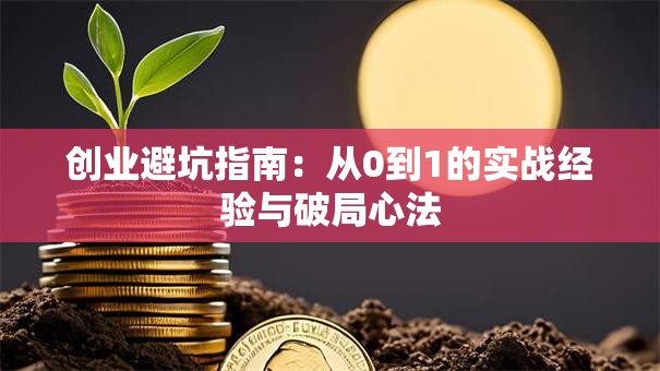 创业避坑指南：从0到1的实战经验与破局心法