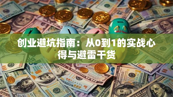 创业避坑指南：从0到1的实战心得与避雷干货