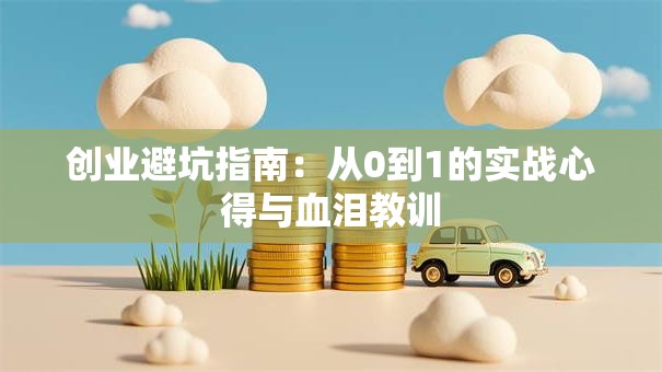创业避坑指南：从0到1的实战心得与血泪教训