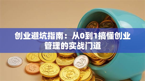 创业避坑指南：从0到1搞懂创业管理的实战门道