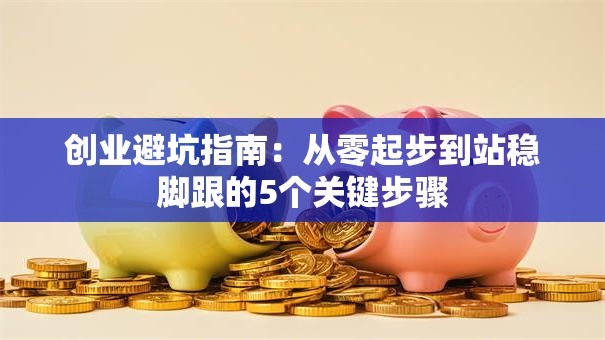 创业避坑指南：从零起步到站稳脚跟的5个关键步骤