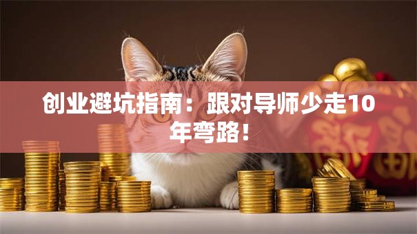 创业避坑指南：跟对导师少走10年弯路！