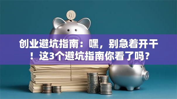 创业避坑指南：嘿，别急着开干！这3个避坑指南你看了吗？