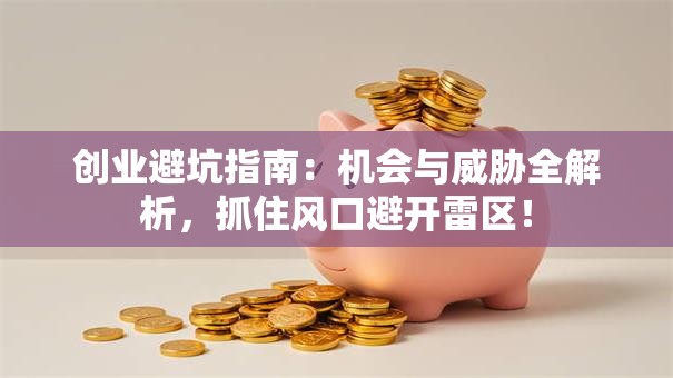 创业避坑指南：机会与威胁全解析，抓住风口避开雷区！