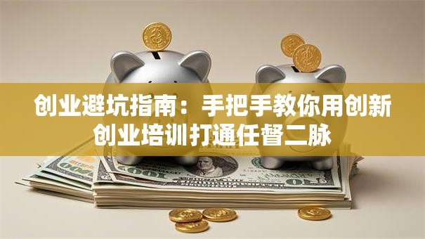 创业避坑指南：手把手教你用创新创业培训打通任督二脉