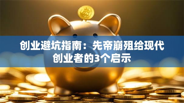 创业避坑指南：先帝崩殂给现代创业者的3个启示