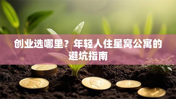 创业选哪里？年轻人住星窝公寓的避坑指南