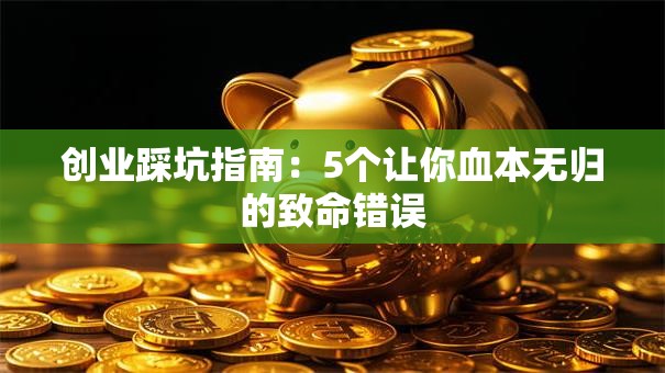 创业踩坑指南：5个让你血本无归的致命错误