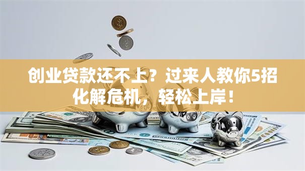 创业贷款还不上？过来人教你5招化解危机，轻松上岸！