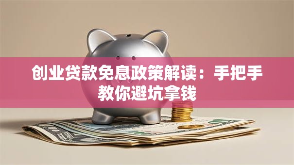 创业贷款免息政策解读：手把手教你避坑拿钱