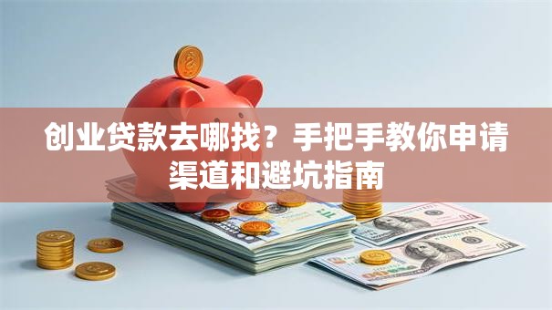 创业贷款去哪找？手把手教你申请渠道和避坑指南