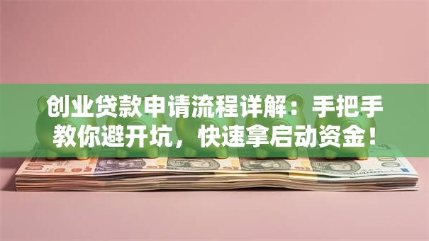 创业贷款申请流程详解：手把手教你避开坑，快速拿启动资金！