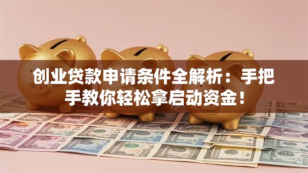 创业贷款申请条件全解析：手把手教你轻松拿启动资金！