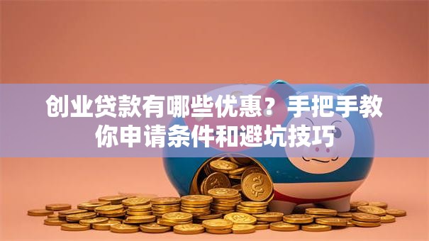 创业贷款有哪些优惠？手把手教你申请条件和避坑技巧