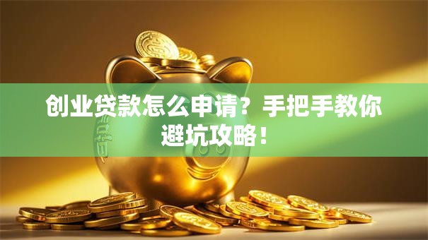 创业贷款怎么申请？手把手教你避坑攻略！
